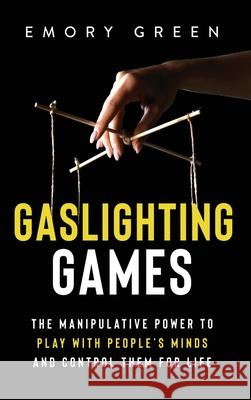 Gaslighting Games: The Manipulative Power to Play with People's Minds and Control Them for Life Emory Green 9781647801090 Modern Mind Media