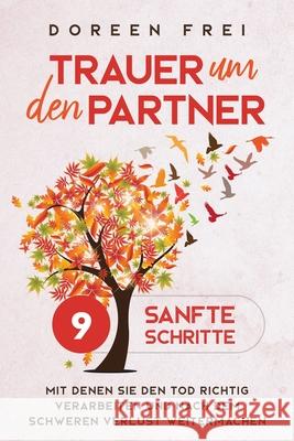 Trauer um den Partner: 9 sanfte Schritte, mit denen Sie den Tod richtig verarbeiten und nach dem schweren Verlust weitermachen Doreen Frei 9781647801175 Dorindt Medien