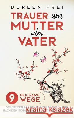 Trauer um Mutter oder Vater: 9 heilsame Wege, wie Sie den Tod richtig verarbeiten und nach dem schweren Verlust weitermachen Doreen Frei 9781647801205 Dorindt Medien