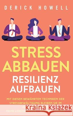 Stress abbauen - Resilienz aufbauen: Mit diesen bewährten Techniken der Stressbewältigung bleiben Sie im Alltag gelassen. Mehr Lebensfreude - weniger Howell, Derick 9781647801687