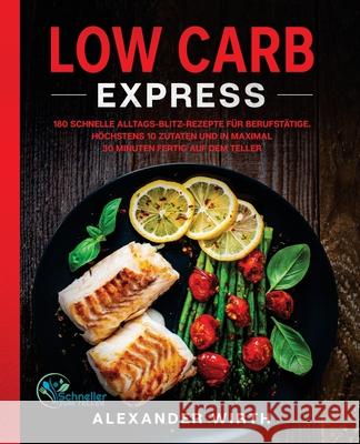 Low Carb Express: 180 schnelle Alltags-Blitz-Rezepte für Berufstätige. Höchstens 10 Zutaten und in maximal 30 Minuten fertig auf dem Tel Wirth, Alexander 9781647801755