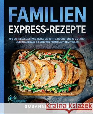 Familien Express-Rezepte: 180 schnelle Alltags-Blitz-Gerichte. Höchstens 10 Zutaten und in maximal 30 Minuten fertig auf dem Teller Susanne Fiedler, Schneller Zum Teller 9781647801779
