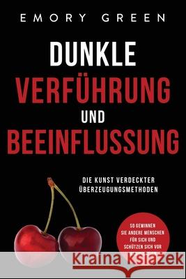 Dunkle Verführung und Beeinflussung: Die Kunst verdeckter Überzeugungsmethoden. So gewinnen Sie andere Menschen für sich und schützen sich vor Manipul Green, Emory 9781647801977 Modern Mind Media