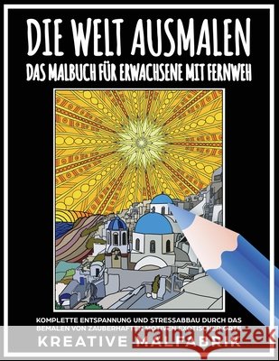 Die Welt ausmalen: Das Malbuch für Erwachsene mit Fernweh: Komplette Entspannung und Stressabbau durch das Bemalen von zauberhaften Motiven exotischer Orte Kreative Malfabrik 9781647802004 Kreative Malfabrik