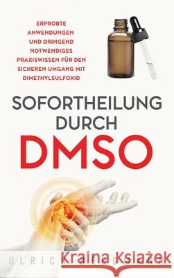 Sofortheilung durch DMSO: Erprobte Anwendungen und dringend notwendiges Praxiswissen für den sicheren Umgang mit Dimethylsulfoxid Bergmann, Ulrich 9781647802592 Ub Medien