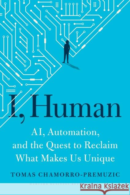 I, Human: AI, Automation, and the Quest to Reclaim What Makes Us Unique Tomas Chamorro-Premuzic 9781647820558