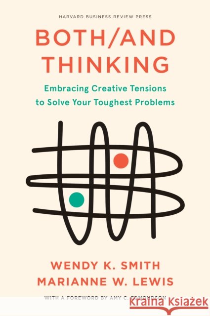 Both/And Thinking: Embracing Creative Tensions to Solve Your Toughest Problems Marianne Lewis 9781647821043 Harvard Business Review Press