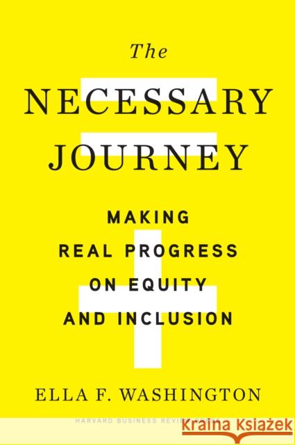 The Necessary Journey: Making Real Progress on Equity and Inclusion Ella F. Washington 9781647821289 Harvard Business Review Press