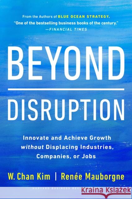 Beyond Disruption: Innovate and Achieve Growth without Displacing Industries, Companies, or Jobs Renee A. Mauborgne 9781647821326