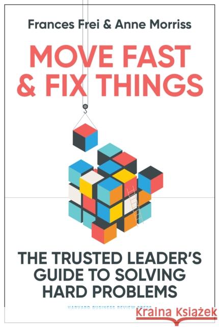 Move Fast and Fix Things: The Trusted Leader's Guide to Solving Hard Problems Anne Morriss 9781647822873 Harvard Business Review Press