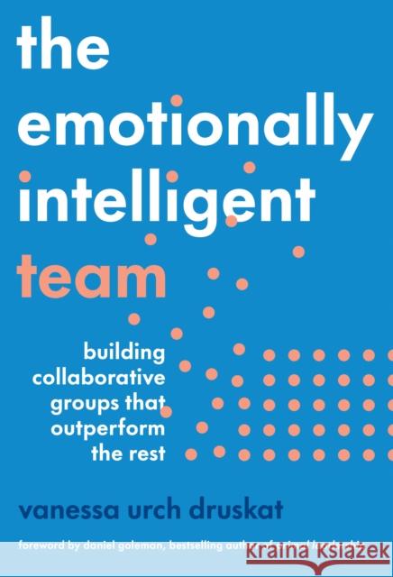 The Emotionally Intelligent Team: Building Collaborative Groups that Outperform the Rest Vanessa Urch Druskat 9781647824877 Harvard Business Review Press