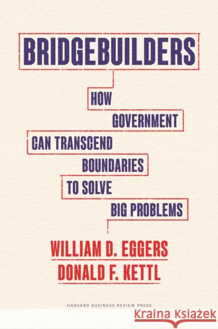 Bridgebuilders: How Government Can Transcend Boundaries to Solve Big Problems Donald F. Kettl 9781647825119 Harvard Business Review Press