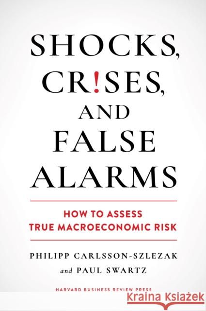 Shocks, Crises, and False Alarms: How to Assess True Macroeconomic Risk Paul Swartz 9781647825409 Harvard Business Review Press