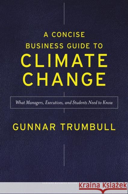 A Concise Business Guide to Climate Change: What Managers, Executives, and Students Need to Know Gunnar Trumbull 9781647825423