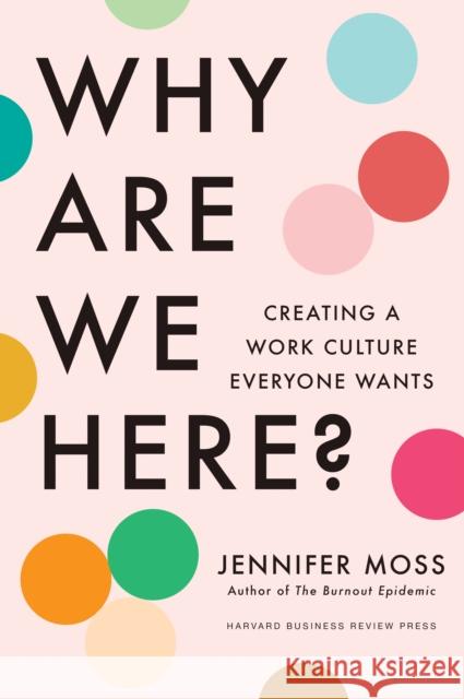 Why Are We Here?: Creating a Work Culture Everyone Wants Jennifer Moss 9781647826130 Harvard Business Review Press