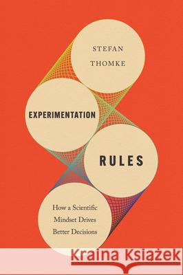 Experimentation Rules: How a Scientific Mindset Drives Better Decisions Stefan H. Thomke 9781647826338 Harvard Business Review Press