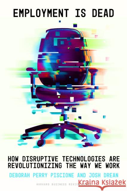 Employment Is Dead: How Disruptive Technologies Are Revolutionizing the Way We Work Deborah Perry Piscione Josh Drean 9781647826420 Harvard Business Review Press