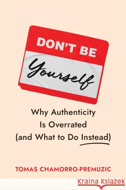 Don't Be Yourself: Why Authenticity Is Overrated (and What to Do Instead) Tomas Chamorro-Premuzic 9781647829834 Harvard Business Review Press