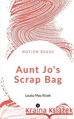 Aunt Jo\'s Scrap Bag Louisa M 9781647831653 Notion Press