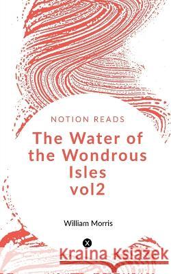 The Water of the Wondrous Isles vol2 William Morris   9781647834937 Notion Press