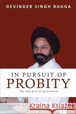 In Pursuit of Probity: The holy grail of governance Devinder Singh Bagga 9781647836153