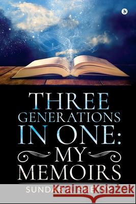 Three Generations in One: My Memoirs Sundar a. Shetty 9781647839963