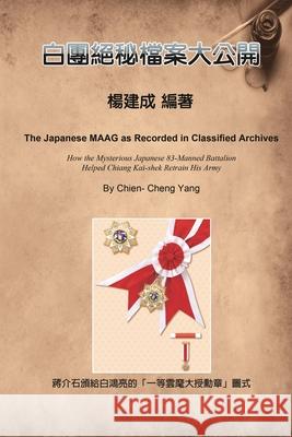 The Japanese MAAG as Recorded in Classified Archives: 白團絕密檔案大公開 Chien Chen Yang 9781647840334