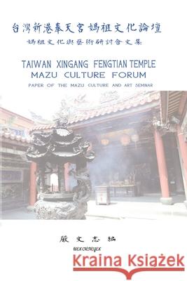 Taiwan Xingang Fengtian Temple Mazu Culture Forum - Paper of the Mazu Culture and Art Seminar: 台灣新港奉天宮 Wen Chih Yen 9781647840358 Ehgbooks