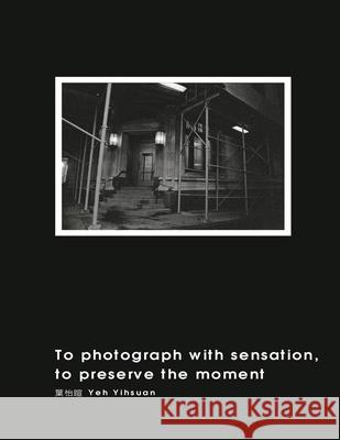 To Photograph With Sensation, to Preserve The Moment: 攝影曾經  9781647840532 Ehgbooks