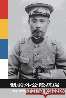 我的外公段祺瑞及世紀回顧與省思: My Grandfather Duan Qirui an 张乃慧 9781647841041 Ehgbooks