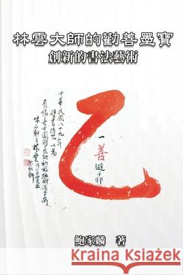 林雲大師的勸善墨寶：創新的書法藝術: Master Lin Y Chia-Lin Pao 9781647841393 Ehgbooks