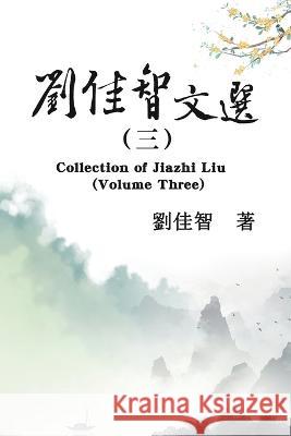刘佳智文选（三）: Collection of Jiazhi Liu (Volume Three) Jiazhi Liu 9781647841584 Ehgbooks