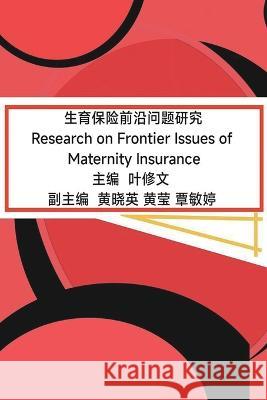 生育保险前沿问题研究: Research on Frontier Issues of Maternity Insurance Ye Xiuwen 9781647841690 Ehgbooks