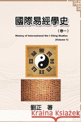 國際易經學史（卷一）: History of International the I Ching Studies (Volume 1) Liu Zheng, 劉正 9781647841768 Ehgbooks