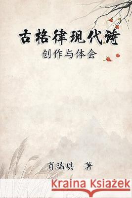 Modern Chinese Poetry Written with Classical Metrical Rhythm: 古格律现代诗：创作与体 Richard Hsiao 9781647841881