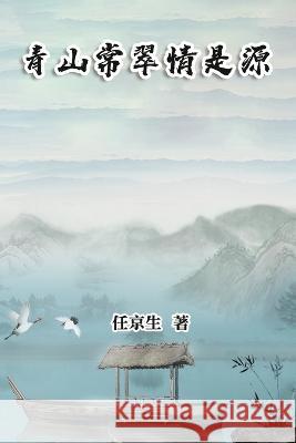 青山常翠情是源: Essays by Ren Jingsheng Jing-Sheng Ren 任京生  9781647842017