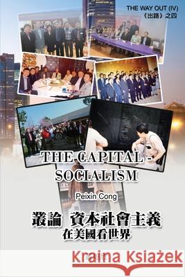 The Capital Socialism (The Way Out IV): 叢論資本社會主義 - 在美國看世 Peixin Cong 9781647844981 Ehgbooks