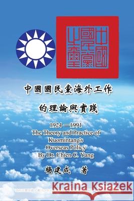 The Theory and Practice of Kuomintang's Overseas Policy (1924-1991): 中國國民黨海外工作的& Chien Chen Yang 9781647846596