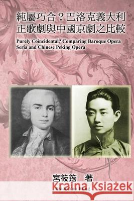 Purely Coincidental? Comparing Baroque Opera Seria and Chinese Peking Opera: 純屬巧合？巴洛克義& Hsiao-Yun Kung 9781647846763 Ehgbooks
