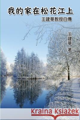 我的家在松花江上──王建華教授自傳: My Homeland on Song Hua Jiang: Dr. Francis Wang's Autobiography Francis Wang, 王建華 9781647847425 Ehgbooks