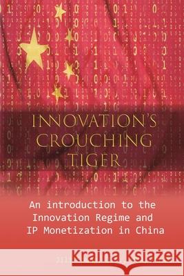 Innovation's Crouching Tiger: An Introduction to the Innovation Regime and IP Monetization in China Jili Chung                               鐘基立 9781647848026