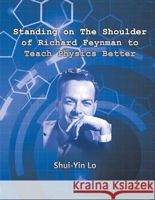 Standing on the Shoulder of Richard Feynman to Teach Physics Better Shui Yin Lo 盧遂顯 9781647849597 Ehgbooks