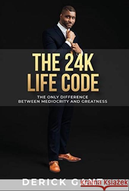 The 24k Life Code: The only difference between mediocrity and GREATNESS Derick Gant Julie Breihan-Monroe Jennifer Fontanilla 9781647868147 Gant Group LLC