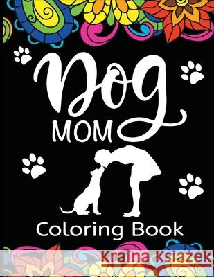 Dog Mom Coloring Book: Fun, Quirky, and Unique Adult Coloring Book for Everyone Who Loves Their Fur Baby Dylanna Press 9781647900557 Dylanna Publishing, Inc.
