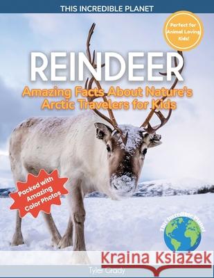 Reindeer: Amazing Facts About Nature's Arctic Travelers for Kids Tyler Grady 9781647904463 Dylanna Publishing, Inc.