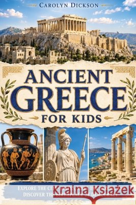 Ancient Greece for Kids: Explore the City-States, Meet the Heroes, and Discover the Birthplace of Democracy Carolyn Dickson 9781647905101 Dylanna Publishing, Inc.