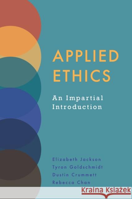 Applied Ethics: An Impartial Introduction Elizabeth Jackson, Tyron Goldschmidt, Dustin Crummett, Rebecca Chan 9781647920111