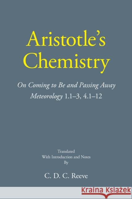 Aristotle's Chemistry: On Coming to Be and Passing Away Meteorology 1.13, 4.112 C. D. C. Reeve 9781647920890 Hackett Publishing Co, Inc