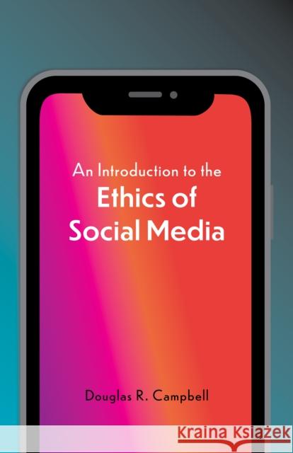 An Introduction to the Ethics of Social Media Douglas Campbell 9781647922351