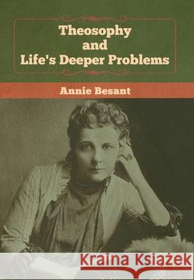 Theosophy and Life's Deeper Problems Annie Besant 9781647990022